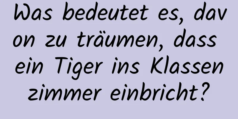 Was bedeutet es, davon zu träumen, dass ein Tiger ins Klassenzimmer einbricht?