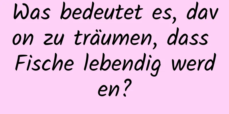 Was bedeutet es, davon zu träumen, dass Fische lebendig werden?