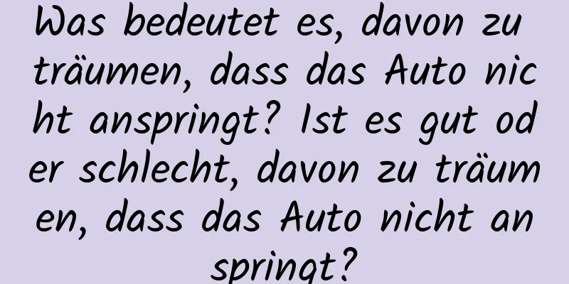 Was bedeutet es, davon zu träumen, dass das Auto nicht anspringt? Ist es gut oder schlecht, davon zu träumen, dass das Auto nicht anspringt?