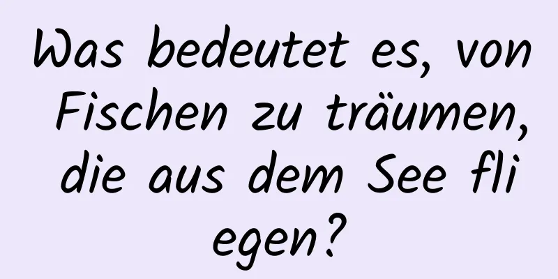 Was bedeutet es, von Fischen zu träumen, die aus dem See fliegen?