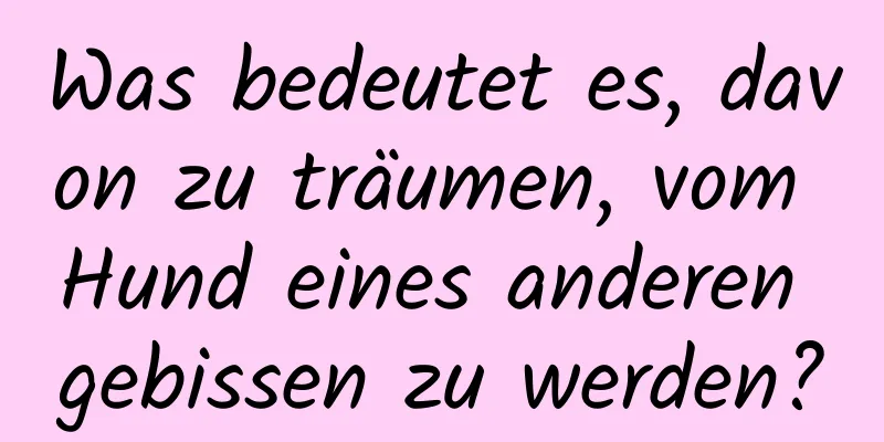 Was bedeutet es, davon zu träumen, vom Hund eines anderen gebissen zu werden?