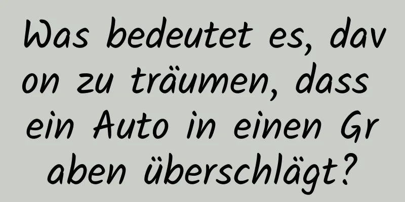 Was bedeutet es, davon zu träumen, dass ein Auto in einen Graben überschlägt?