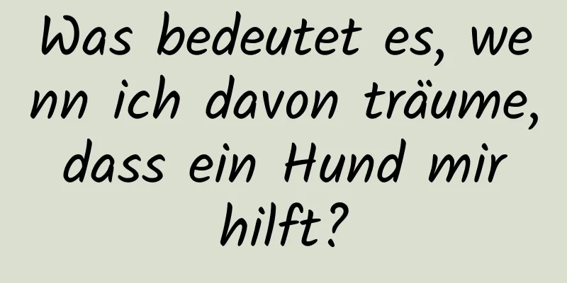 Was bedeutet es, wenn ich davon träume, dass ein Hund mir hilft?