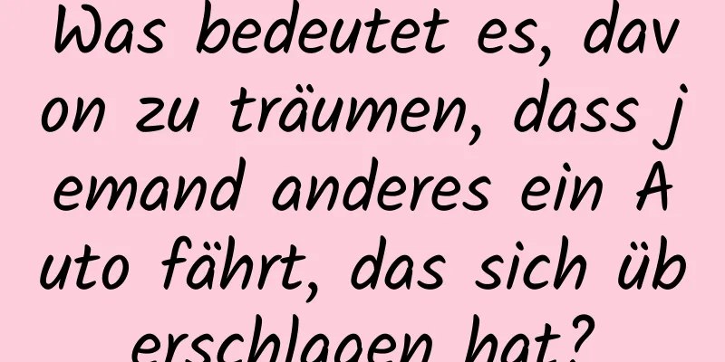 Was bedeutet es, davon zu träumen, dass jemand anderes ein Auto fährt, das sich überschlagen hat?