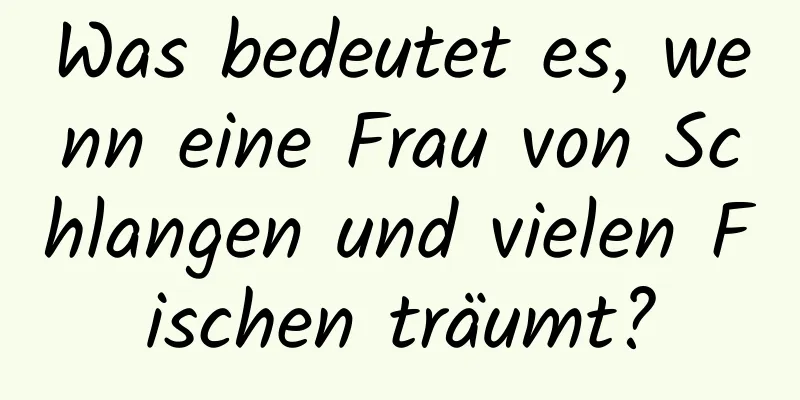 Was bedeutet es, wenn eine Frau von Schlangen und vielen Fischen träumt?