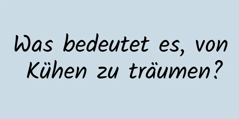 Was bedeutet es, von Kühen zu träumen?