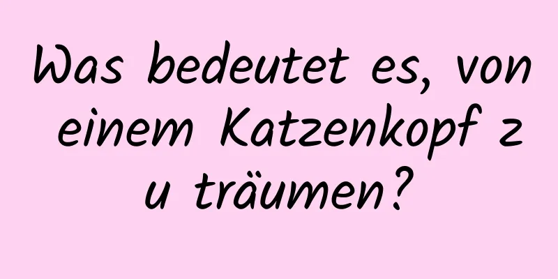 Was bedeutet es, von einem Katzenkopf zu träumen?