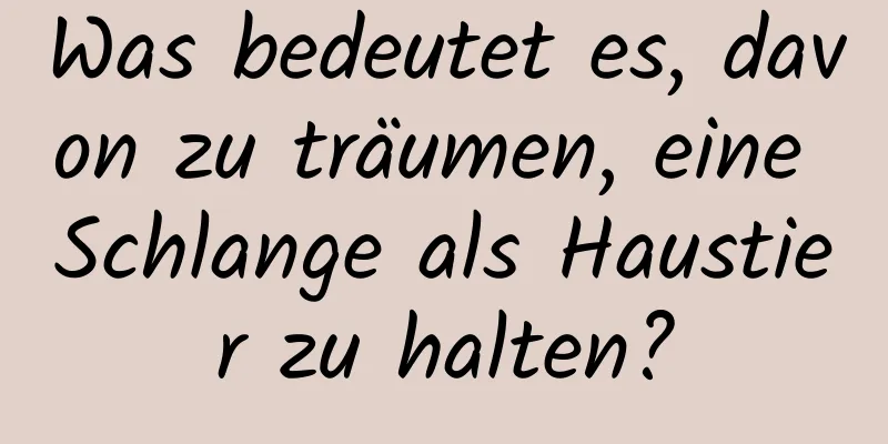 Was bedeutet es, davon zu träumen, eine Schlange als Haustier zu halten?