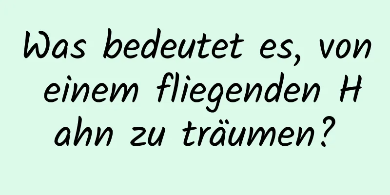 Was bedeutet es, von einem fliegenden Hahn zu träumen?