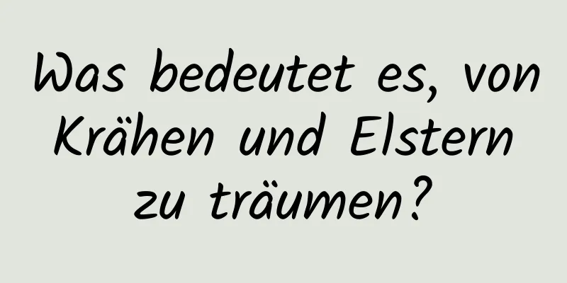 Was bedeutet es, von Krähen und Elstern zu träumen?