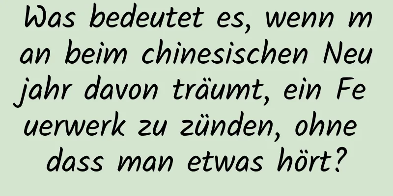 Was bedeutet es, wenn man beim chinesischen Neujahr davon träumt, ein Feuerwerk zu zünden, ohne dass man etwas hört?