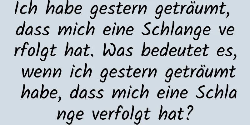 Ich habe gestern geträumt, dass mich eine Schlange verfolgt hat. Was bedeutet es, wenn ich gestern geträumt habe, dass mich eine Schlange verfolgt hat?