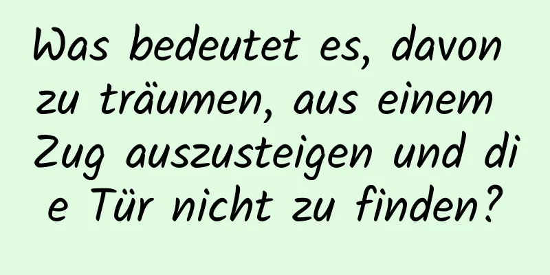 Was bedeutet es, davon zu träumen, aus einem Zug auszusteigen und die Tür nicht zu finden?