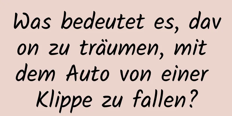 Was bedeutet es, davon zu träumen, mit dem Auto von einer Klippe zu fallen?