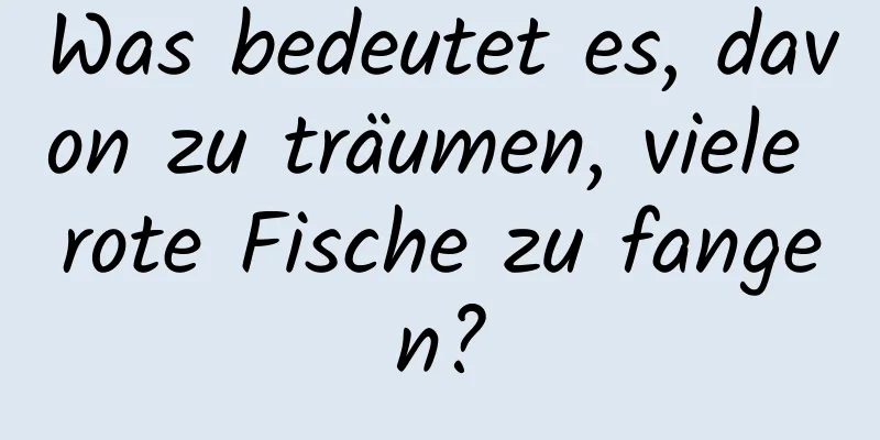 Was bedeutet es, davon zu träumen, viele rote Fische zu fangen?