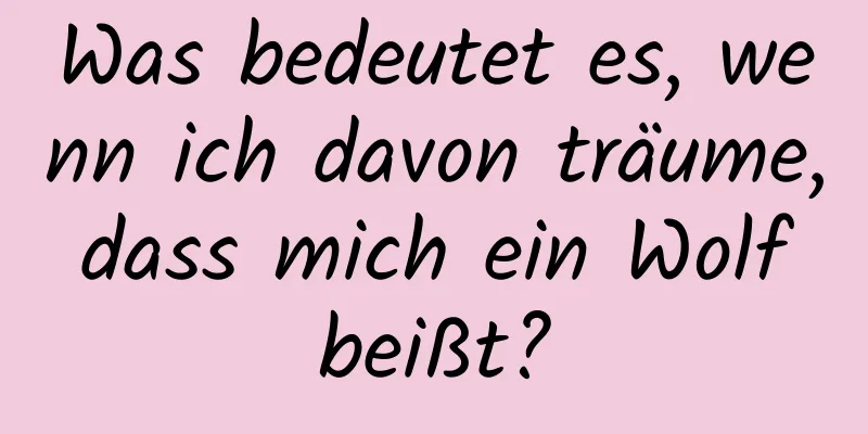 Was bedeutet es, wenn ich davon träume, dass mich ein Wolf beißt?