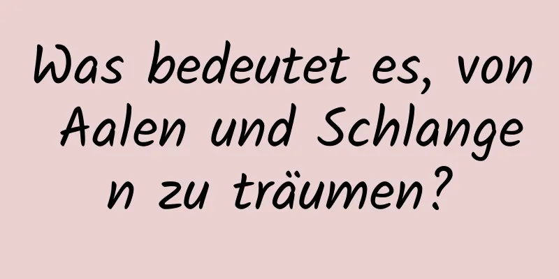 Was bedeutet es, von Aalen und Schlangen zu träumen?