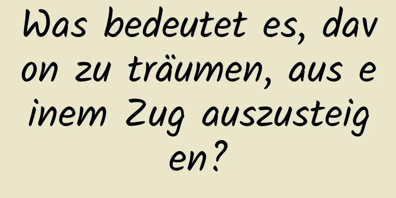 Was bedeutet es, davon zu träumen, aus einem Zug auszusteigen?