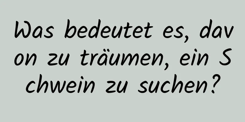 Was bedeutet es, davon zu träumen, ein Schwein zu suchen?