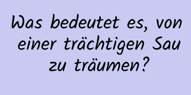 Was bedeutet es, von einer trächtigen Sau zu träumen?