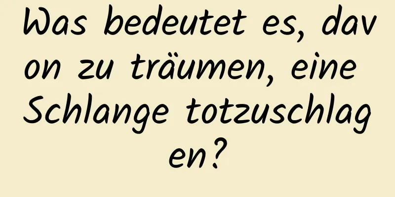 Was bedeutet es, davon zu träumen, eine Schlange totzuschlagen?