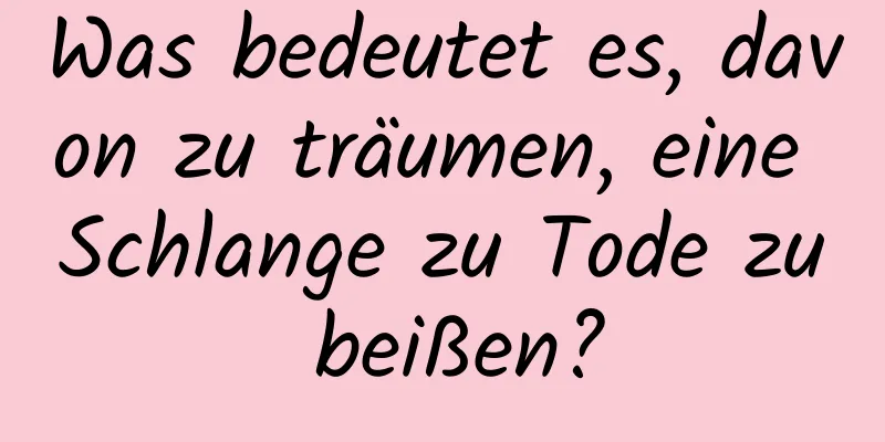 Was bedeutet es, davon zu träumen, eine Schlange zu Tode zu beißen?