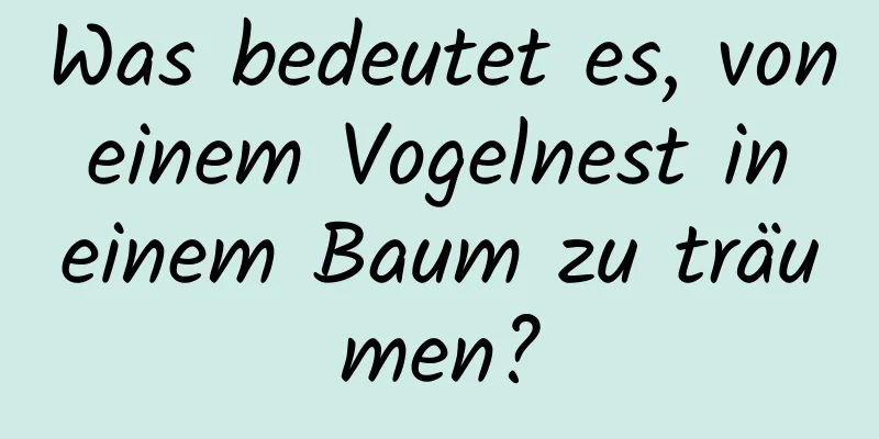 Was bedeutet es, von einem Vogelnest in einem Baum zu träumen?