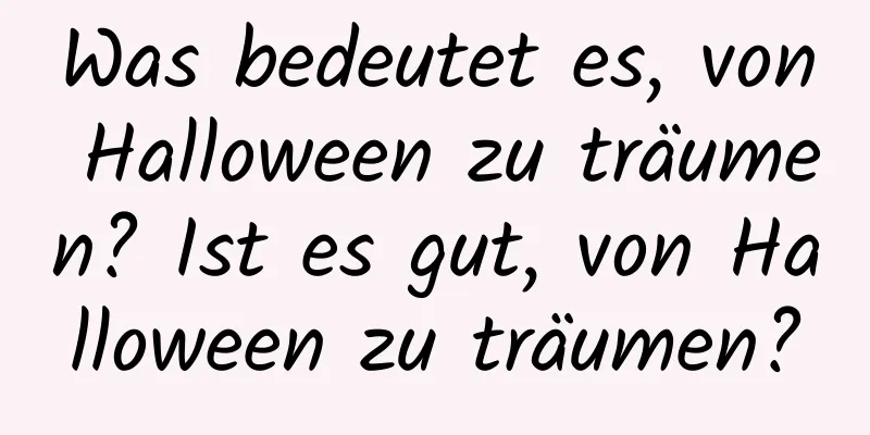 Was bedeutet es, von Halloween zu träumen? Ist es gut, von Halloween zu träumen?