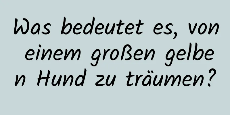 Was bedeutet es, von einem großen gelben Hund zu träumen?