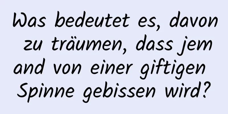 Was bedeutet es, davon zu träumen, dass jemand von einer giftigen Spinne gebissen wird?