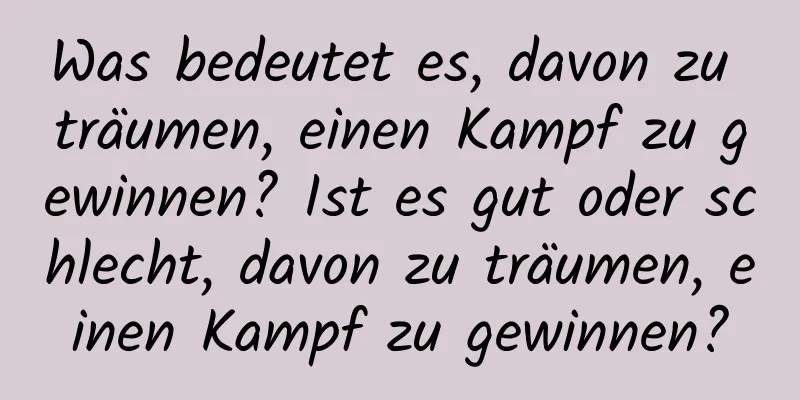 Was bedeutet es, davon zu träumen, einen Kampf zu gewinnen? Ist es gut oder schlecht, davon zu träumen, einen Kampf zu gewinnen?