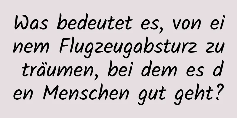 Was bedeutet es, von einem Flugzeugabsturz zu träumen, bei dem es den Menschen gut geht?