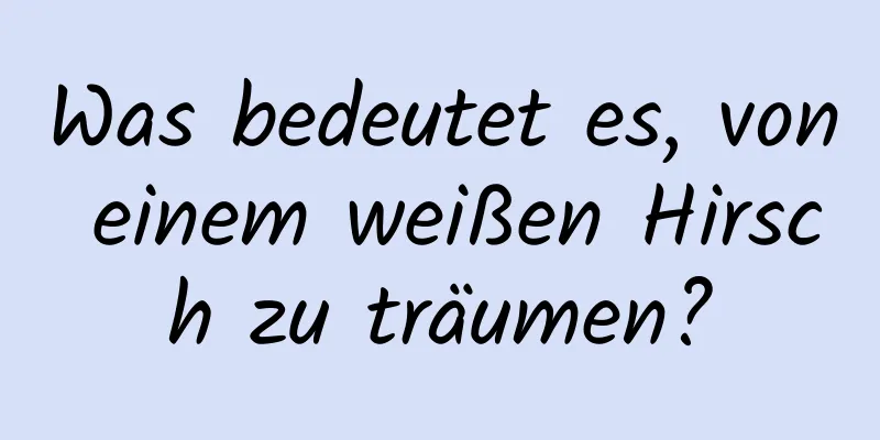 Was bedeutet es, von einem weißen Hirsch zu träumen?