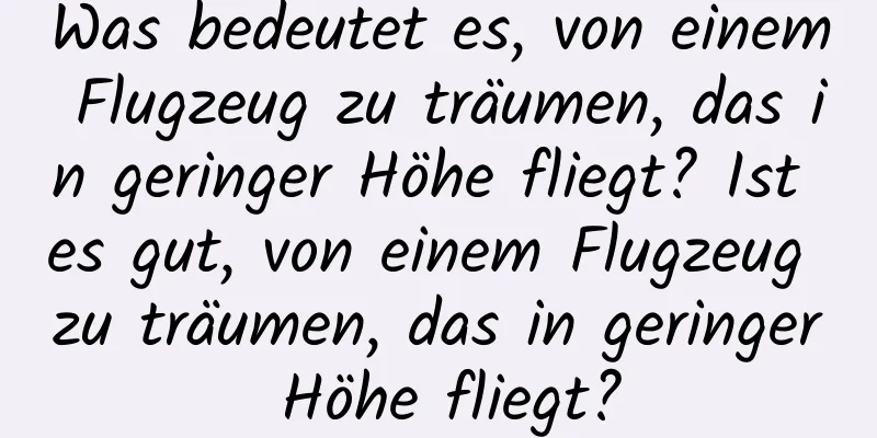 Was bedeutet es, von einem Flugzeug zu träumen, das in geringer Höhe fliegt? Ist es gut, von einem Flugzeug zu träumen, das in geringer Höhe fliegt?