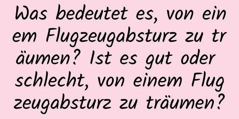 Was bedeutet es, von einem Flugzeugabsturz zu träumen? Ist es gut oder schlecht, von einem Flugzeugabsturz zu träumen?