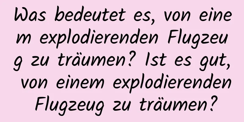 Was bedeutet es, von einem explodierenden Flugzeug zu träumen? Ist es gut, von einem explodierenden Flugzeug zu träumen?