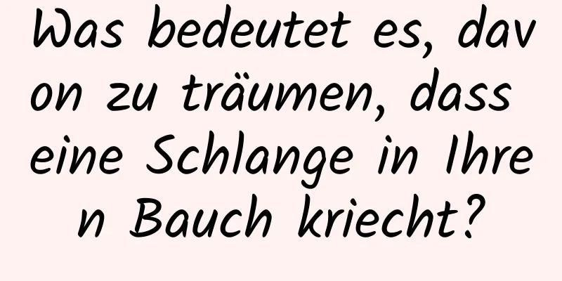 Was bedeutet es, davon zu träumen, dass eine Schlange in Ihren Bauch kriecht?