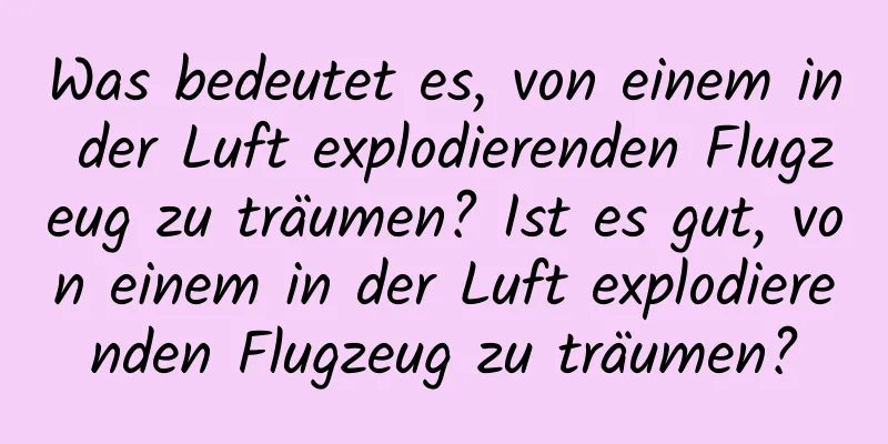 Was bedeutet es, von einem in der Luft explodierenden Flugzeug zu träumen? Ist es gut, von einem in der Luft explodierenden Flugzeug zu träumen?