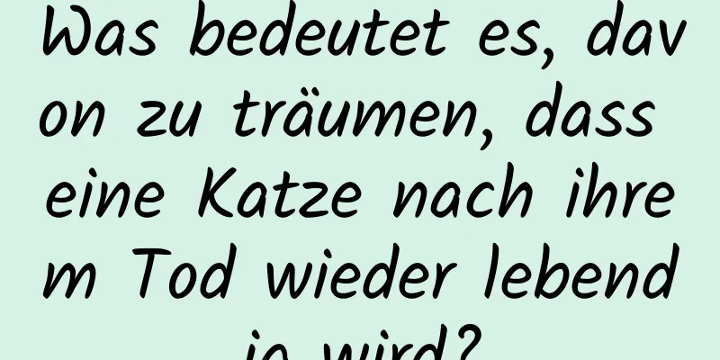 Was bedeutet es, davon zu träumen, dass eine Katze nach ihrem Tod wieder lebendig wird?