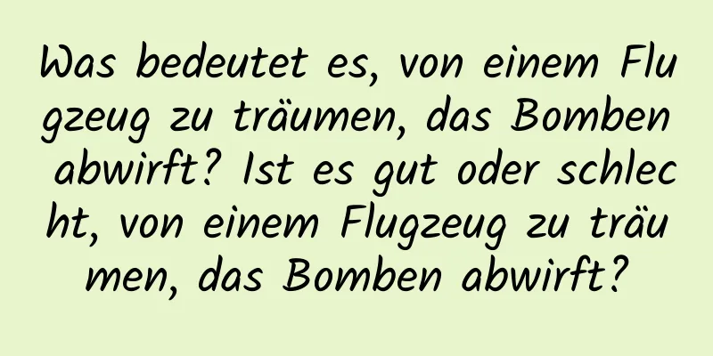 Was bedeutet es, von einem Flugzeug zu träumen, das Bomben abwirft? Ist es gut oder schlecht, von einem Flugzeug zu träumen, das Bomben abwirft?