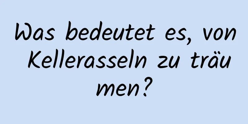 Was bedeutet es, von Kellerasseln zu träumen?