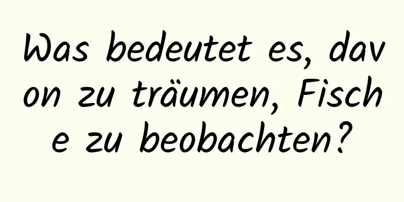 Was bedeutet es, davon zu träumen, Fische zu beobachten?