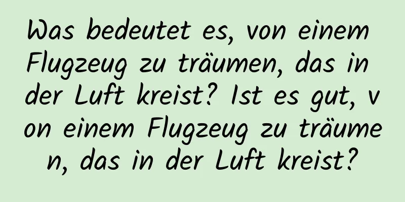 Was bedeutet es, von einem Flugzeug zu träumen, das in der Luft kreist? Ist es gut, von einem Flugzeug zu träumen, das in der Luft kreist?