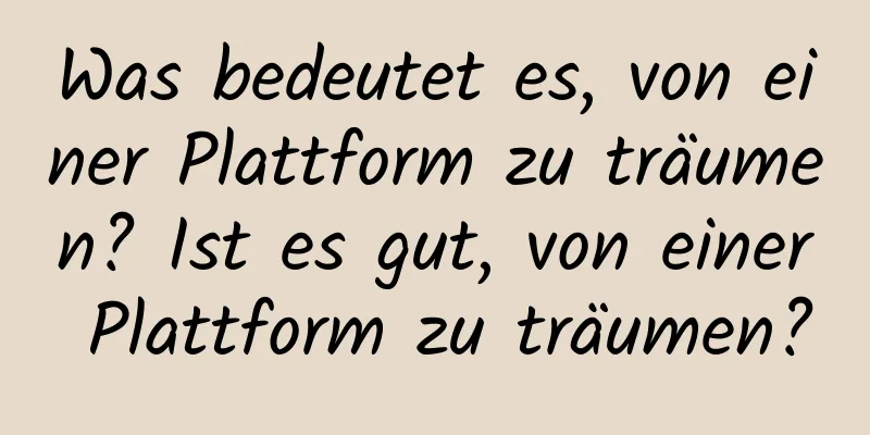 Was bedeutet es, von einer Plattform zu träumen? Ist es gut, von einer Plattform zu träumen?