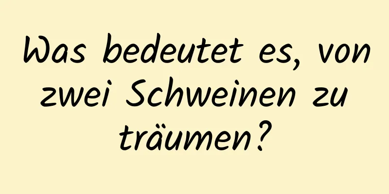 Was bedeutet es, von zwei Schweinen zu träumen?