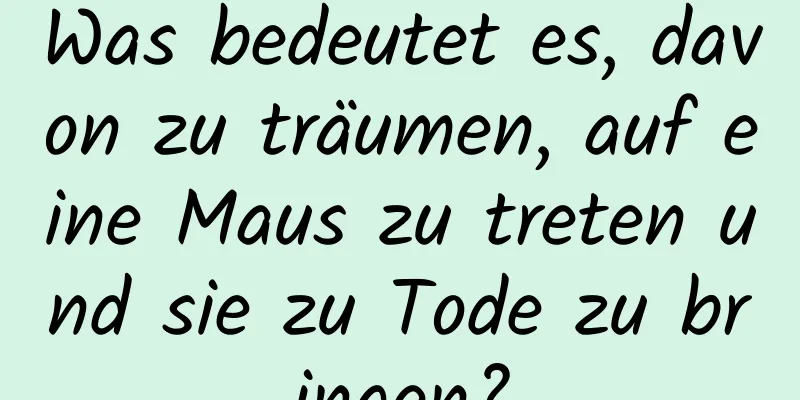 Was bedeutet es, davon zu träumen, auf eine Maus zu treten und sie zu Tode zu bringen?