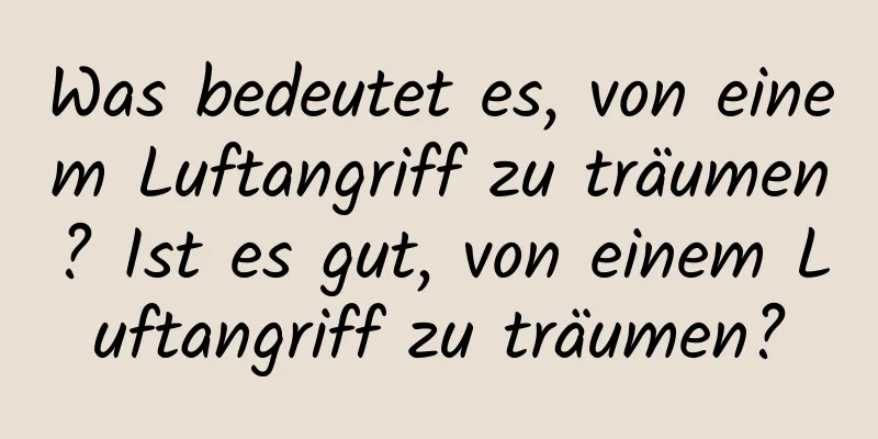 Was bedeutet es, von einem Luftangriff zu träumen? Ist es gut, von einem Luftangriff zu träumen?