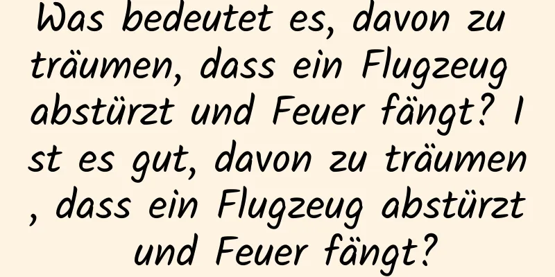 Was bedeutet es, davon zu träumen, dass ein Flugzeug abstürzt und Feuer fängt? Ist es gut, davon zu träumen, dass ein Flugzeug abstürzt und Feuer fängt?