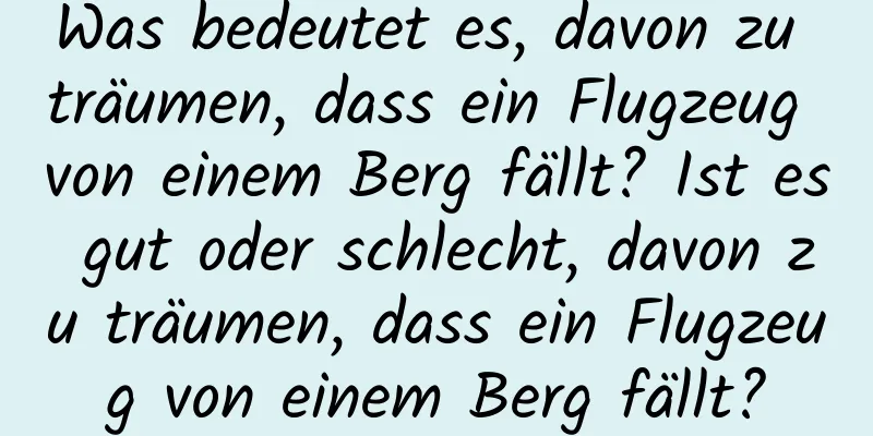 Was bedeutet es, davon zu träumen, dass ein Flugzeug von einem Berg fällt? Ist es gut oder schlecht, davon zu träumen, dass ein Flugzeug von einem Berg fällt?