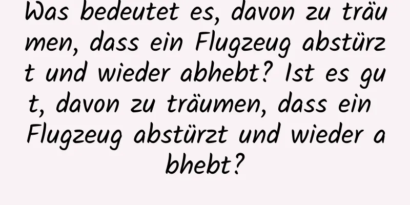 Was bedeutet es, davon zu träumen, dass ein Flugzeug abstürzt und wieder abhebt? Ist es gut, davon zu träumen, dass ein Flugzeug abstürzt und wieder abhebt?